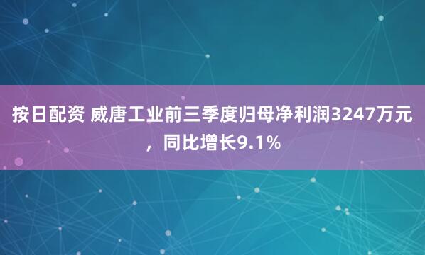 按日配资 威唐工业前三季度归母净利润3247万元，同比增长9.1%