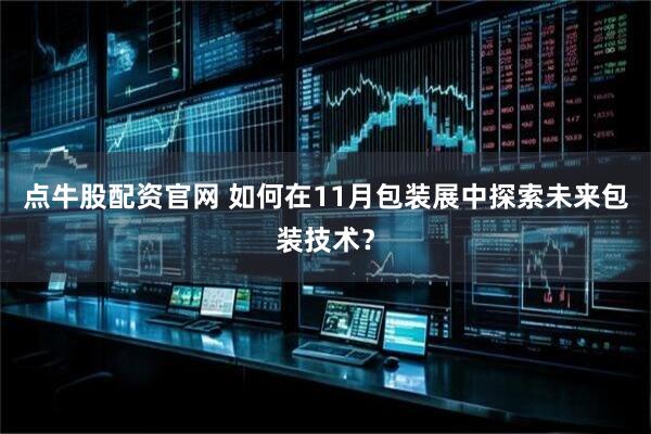 点牛股配资官网 如何在11月包装展中探索未来包装技术？