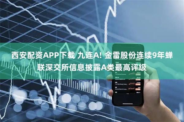 西安配资APP下载 九连A! 金雷股份连续9年蝉联深交所信息披露A类最高评级