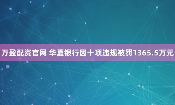 万盈配资官网 华夏银行因十项违规被罚1365.5万元