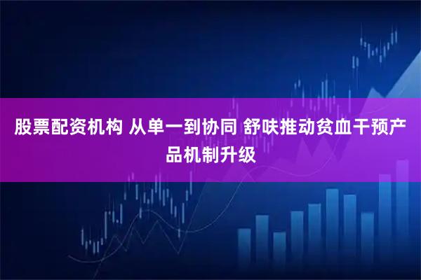 股票配资机构 从单一到协同 舒呋推动贫血干预产品机制升级