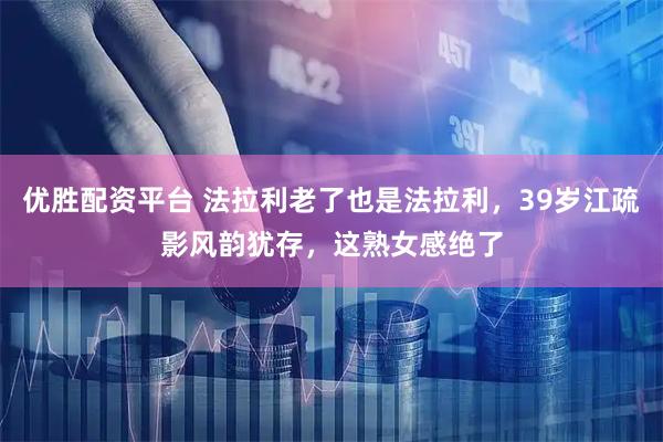 优胜配资平台 法拉利老了也是法拉利，39岁江疏影风韵犹存，这熟女感绝了