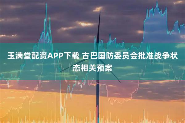 玉满堂配资APP下载 古巴国防委员会批准战争状态相关预案