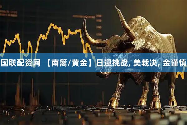国联配资网 【南篱/黄金】日迎挑战, 美裁决, 金谨慎