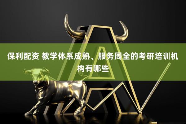 保利配资 教学体系成熟、服务周全的考研培训机构有哪些