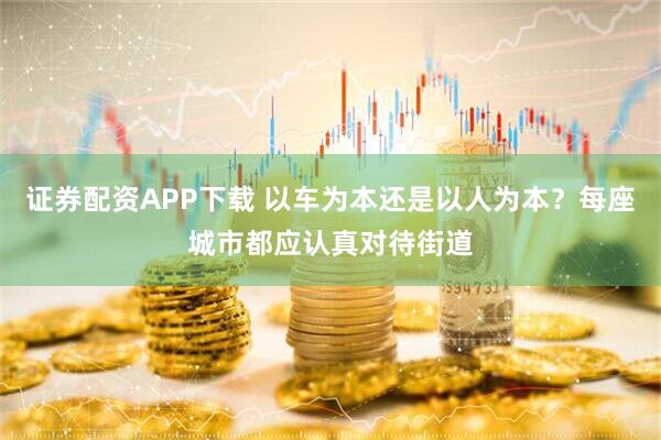 证券配资APP下载 以车为本还是以人为本？每座城市都应认真对待街道