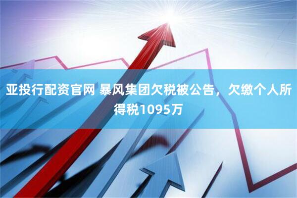 亚投行配资官网 暴风集团欠税被公告，欠缴个人所得税1095万