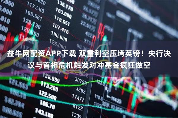 益牛网配资APP下载 双重利空压垮英镑！央行决议与首相危机触发对冲基金疯狂做空