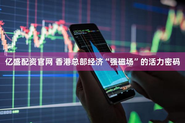 亿盛配资官网 香港总部经济“强磁场”的活力密码