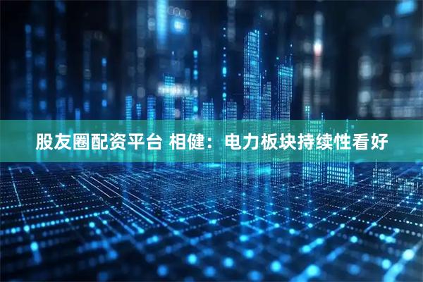 股友圈配资平台 相健：电力板块持续性看好