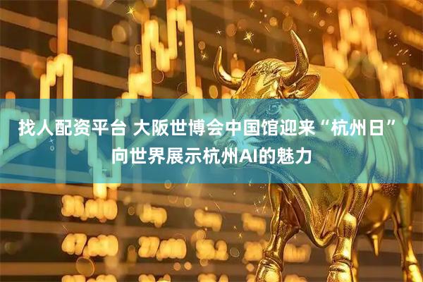找人配资平台 大阪世博会中国馆迎来“杭州日” 向世界展示杭州AI的魅力