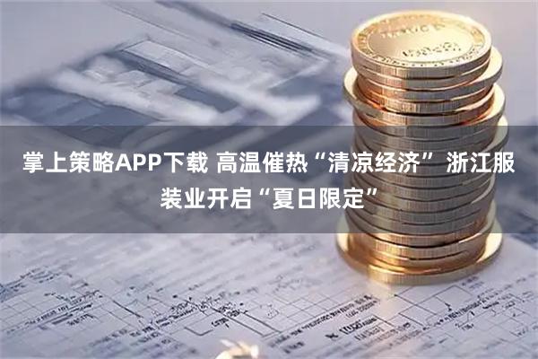 掌上策略APP下载 高温催热“清凉经济” 浙江服装业开启“夏日限定”