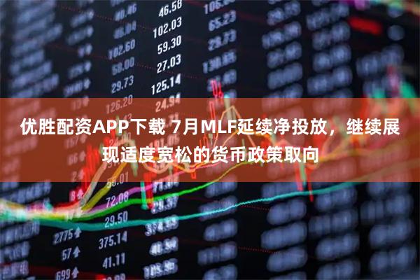 优胜配资APP下载 7月MLF延续净投放，继续展现适度宽松的货币政策取向