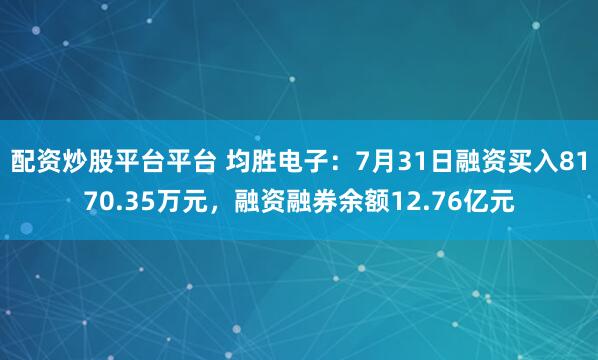 配资炒股平台平台 均胜电子：7月31日融资买入8170.35万元，融资融券余额12.76亿元