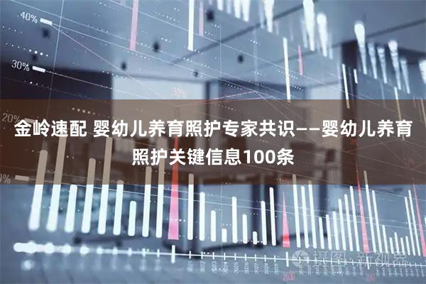 金岭速配 婴幼儿养育照护专家共识——婴幼儿养育照护关键信息100条